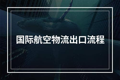 国际航空物流出口流程