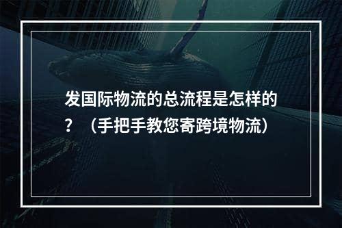 发国际物流的总流程是怎样的？（手把手教您寄跨境物流）