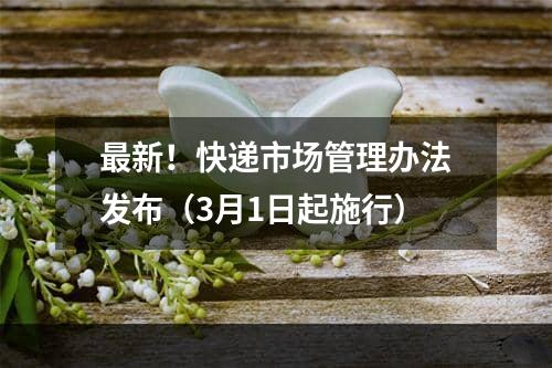 最新！快递市场管理办法发布（3月1日起施行）