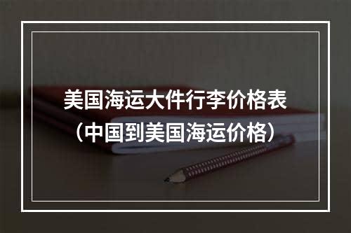 美国海运大件行李价格表（中国到美国海运价格）