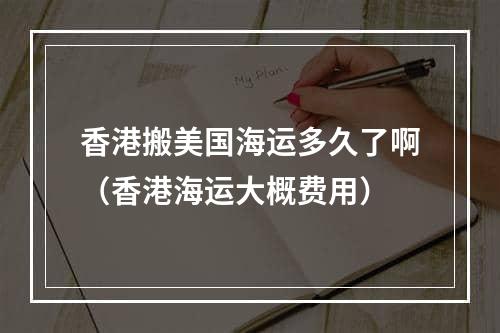 香港搬美国海运多久了啊（香港海运大概费用）