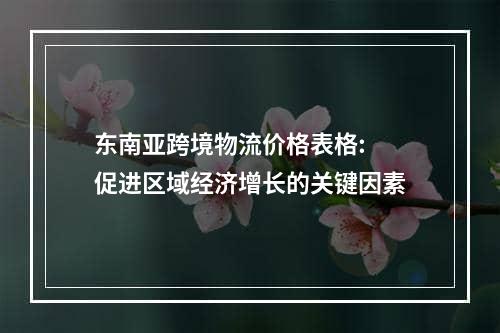 东南亚跨境物流价格表格: 促进区域经济增长的关键因素