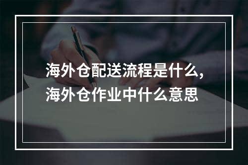 海外仓配送流程是什么,海外仓作业中什么意思