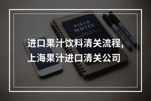 进口果汁饮料清关流程,上海果汁进口清关公司