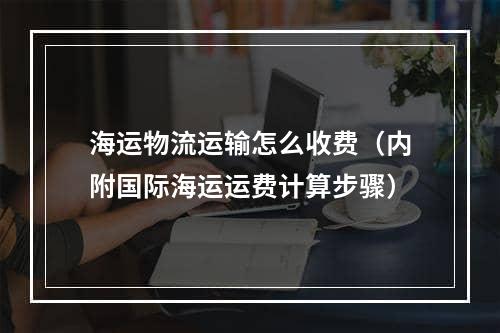 海运物流运输怎么收费（内附国际海运运费计算步骤）