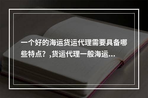 一个好的海运货运代理需要具备哪些特点？,货运代理一般海运操作的话术