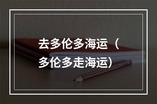 去多伦多海运（多伦多走海运）