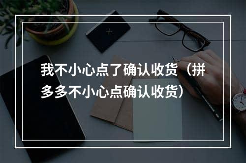 我不小心点了确认收货（拼多多不小心点确认收货）