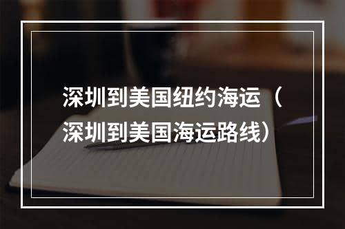 深圳到美国纽约海运（深圳到美国海运路线）