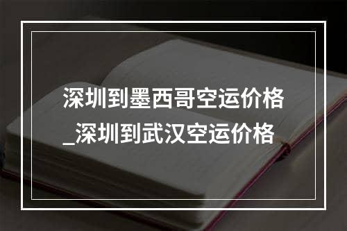 深圳到墨西哥空运价格_深圳到武汉空运价格