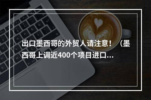 出口墨西哥的外贸人请注意！（墨西哥上调近400个项目进口关税）