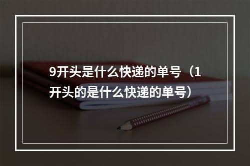 9开头是什么快递的单号（1开头的是什么快递的单号）