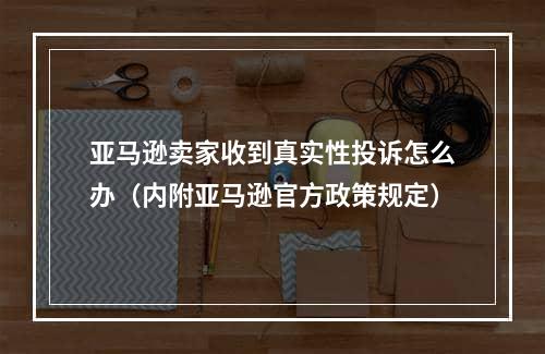 亚马逊卖家收到真实性投诉怎么办（内附亚马逊官方政策规定）