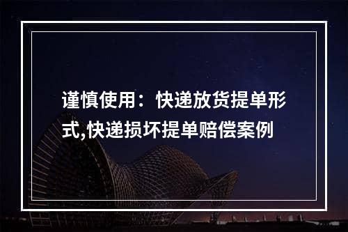 谨慎使用：快递放货提单形式,快递损坏提单赔偿案例