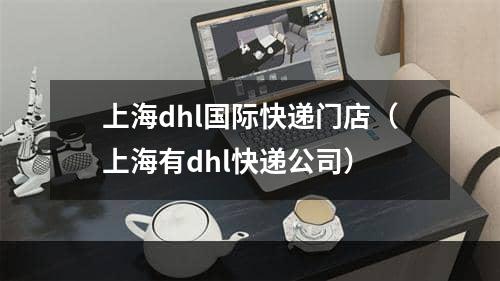 上海dhl国际快递门店（上海有dhl快递公司）