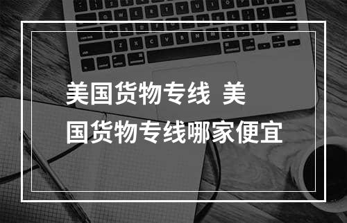 美国货物专线  美国货物专线哪家便宜