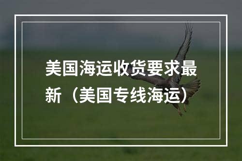 美国海运收货要求最新（美国专线海运）