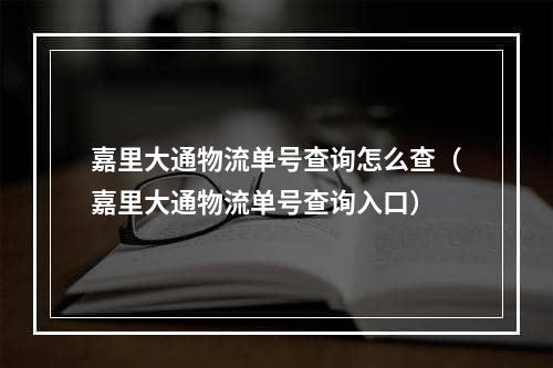 嘉里大通物流单号查询怎么查（嘉里大通物流单号查询入口）