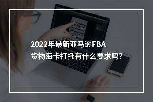 2022年最新亚马逊FBA货物海卡打托有什么要求吗？