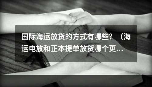 国际海运放货的方式有哪些？（海运电放和正本提单放货哪个更安全）