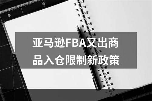 亚马逊FBA又出商品入仓限制新政策