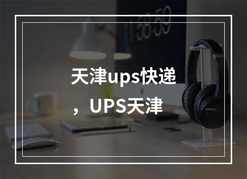 天津ups快递，UPS天津