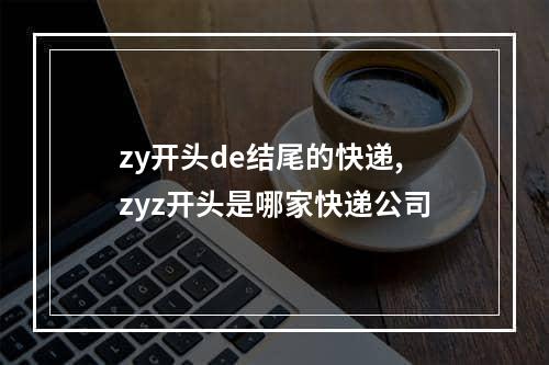 zy开头de结尾的快递,zyz开头是哪家快递公司