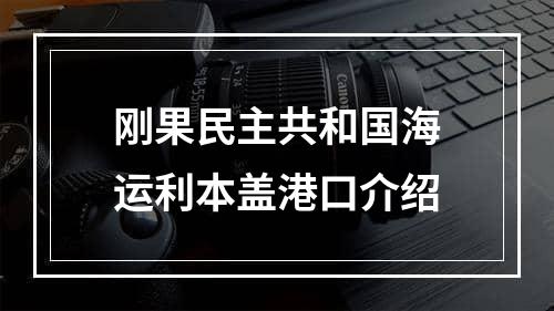 刚果民主共和国海运利本盖港口介绍