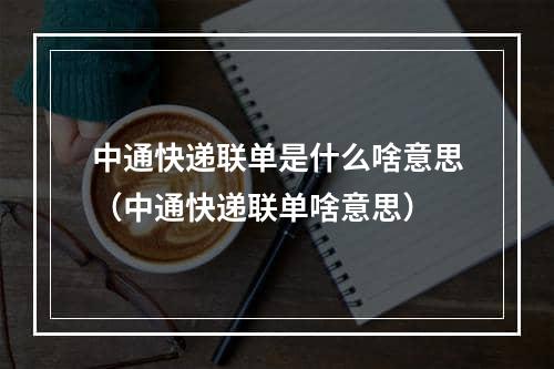 中通快递联单是什么啥意思（中通快递联单啥意思）