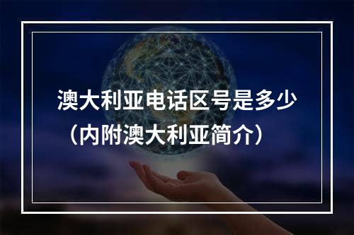 澳大利亚电话区号是多少（内附澳大利亚简介）