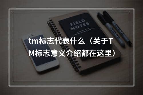 tm标志代表什么（关于TM标志意义介绍都在这里）