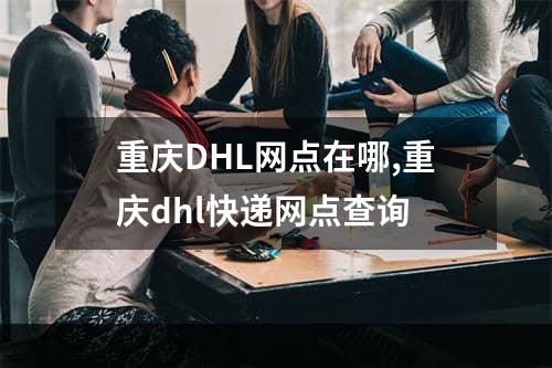 重庆DHL网点在哪,重庆dhl快递网点查询