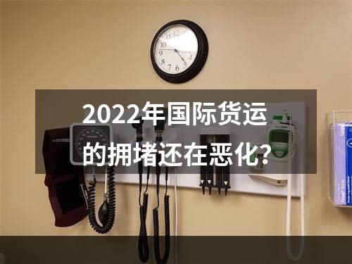 2022年国际货运的拥堵还在恶化？