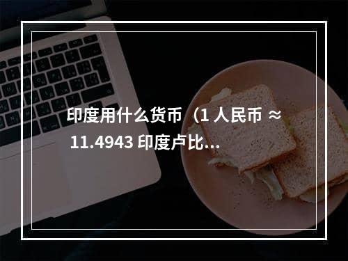 印度用什么货币（1 人民币 ≈ 11.4943 印度卢比）