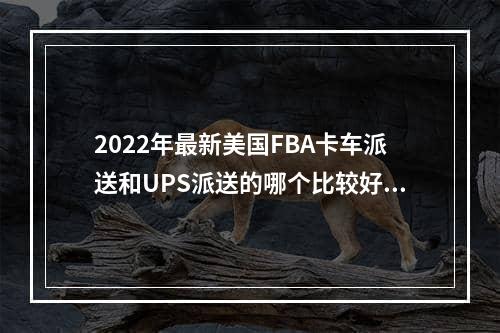 2022年最新美国FBA卡车派送和UPS派送的哪个比较好？