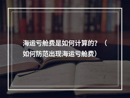 海运亏舱费是如何计算的？（如何防范出现海运亏舱费）