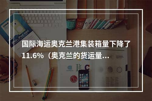 国际海运奥克兰港集装箱量下降了11.6%（奥克兰的货运量正在回升吗）