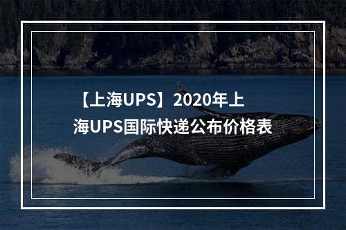 【上海UPS】2020年上海UPS国际快递公布价格表