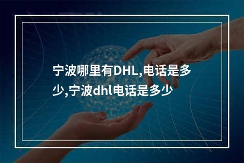 宁波哪里有DHL,电话是多少,宁波dhl电话是多少