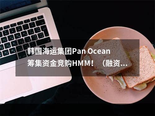 韩国海运集团Pan Ocean筹集资金竞购HMM！（融资约1.32亿美元）