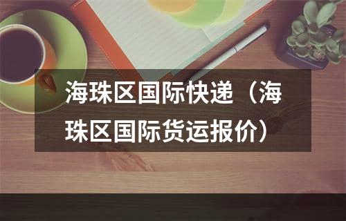 海珠区国际快递（海珠区国际货运报价）