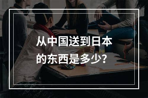 从中国送到日本的东西是多少？