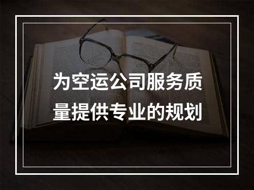 为空运公司服务质量提供专业的规划