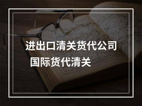 进出口清关货代公司  国际货代清关