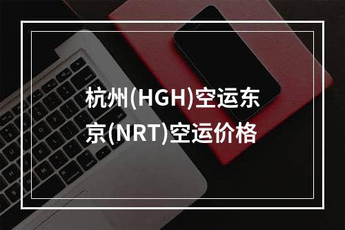 杭州(HGH)空运东京(NRT)空运价格