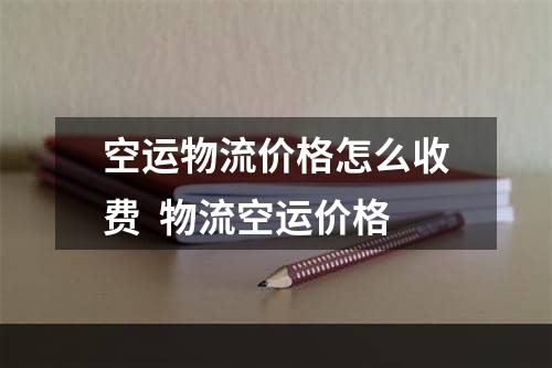 空运物流价格怎么收费  物流空运价格