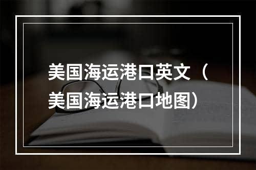 美国海运港口英文（美国海运港口地图）