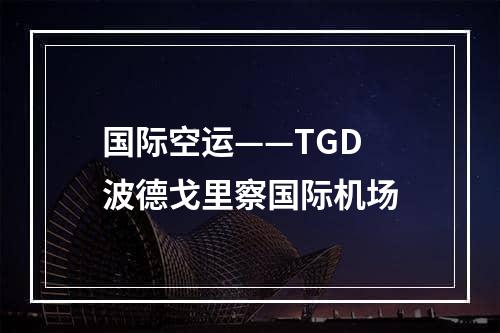 国际空运——TGD 波德戈里察国际机场