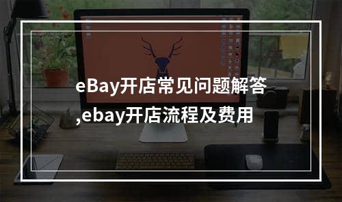 eBay开店常见问题解答,ebay开店流程及费用