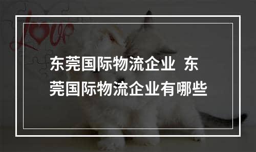 东莞国际物流企业  东莞国际物流企业有哪些